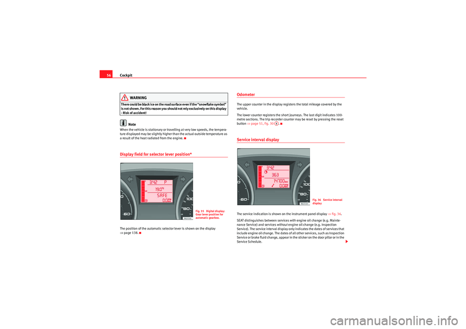 Seat Ibiza SC 2010  Owners manual Cockpit
56
WARNING
There could be black ice on the road surface even if the “snowflake symbol” 
is not shown. For this reason you should not rely exclusively on this display 
- Risk of accident!
N