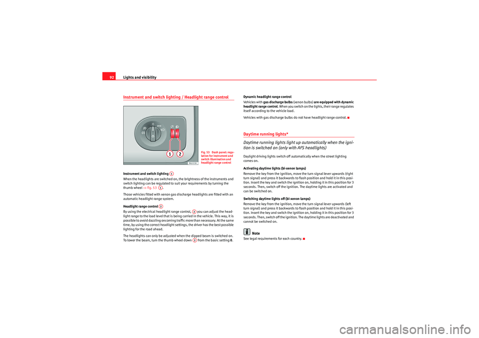 Seat Ibiza SC 2010 Owners Manual Lights and visibility
92Instrument and switch lighting / Headlight range controlInstrument and switch lighting 
When the headlights are switched on, the brightness of the instruments and 
switch light