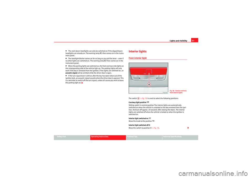 Seat Ibiza SC 2010 Owners Manual Lights and visibility97
Safety First
Operating Instructions
Practical Tips
Technical Specifications
•The main beam headlights  can only be switched on if the dipped beam 
headlights are already on. 