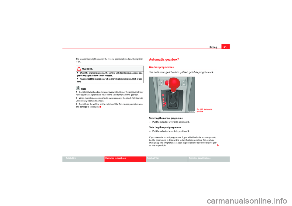 Seat Ibiza ST 2010  Owners manual Driving143
Safety First
Operating Instructions
Practical Tips
Technical Specifications
The reverse lights light up when the reverse gear is selected and the ignition 
is on.
WARNING
•When the engine