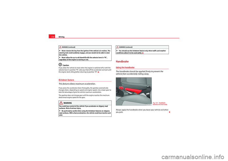 Seat Ibiza ST 2010 Service Manual Driving
150•Never remove the key from the ignition if the vehicle is in motion. The 
steering lock could suddenly engage, and you would not be able to steer 
the vehicle.•Never allow the car to ro
