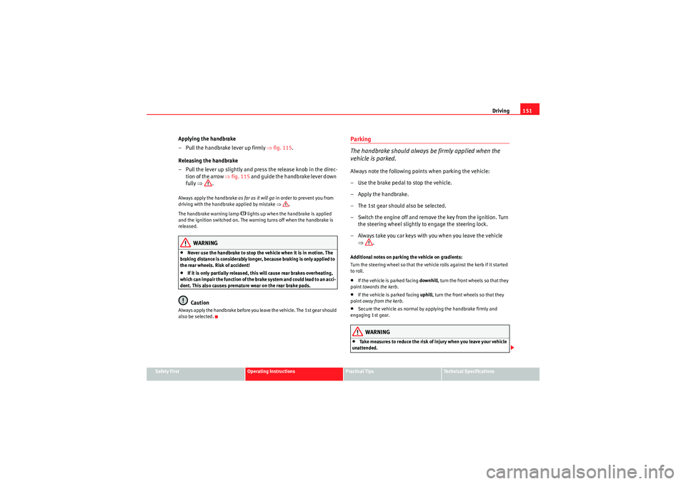 Seat Ibiza ST 2010 Service Manual Driving151
Safety First
Operating Instructions
Practical Tips
Technical Specifications
Applying the handbrake
– Pull the handbrake lever up firmly ⇒ fig. 115.
Releasing the handbrake
– Pull the 