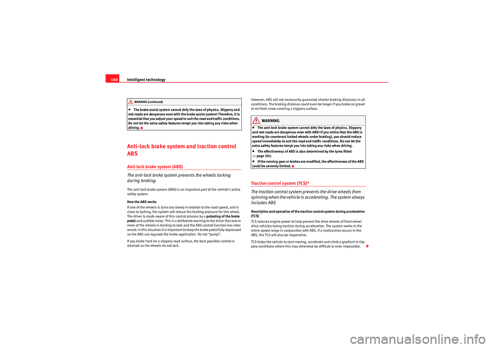 Seat Ibiza ST 2010  Owners manual Intelligent technology
160•The brake assist system cannot defy the laws of physics. Slippery and 
wet roads are dangerous even with the brake assist system! Therefore, it is 
essential that you adju