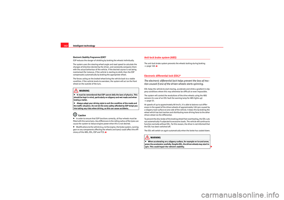 Seat Ibiza ST 2010  Owners manual Intelligent technology
162Electronic Stability Programme (ESP)*
ESP reduces the danger of skidding by braking the wheels individually.
The system uses the steering wheel angle and road speed to calcul