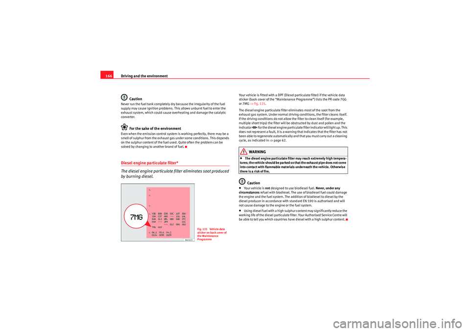 Seat Ibiza ST 2010  Owners manual Driving and the environment
166
CautionNever run the fuel tank completely dry because the irregularity of the fuel 
supply may cause ignition problems. This allows unburnt fuel to enter the 
exhaust s