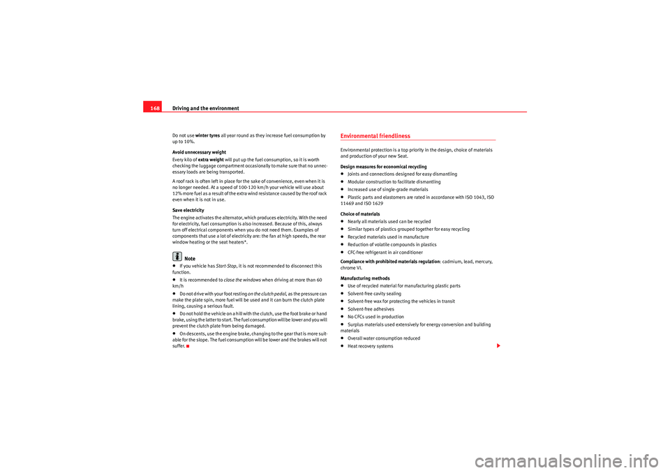 Seat Ibiza ST 2010  Owners manual Driving and the environment
168Do not use  winter tyres  all year round as they increase fuel consumption by 
up to 10%.
Avoid unnecessary weight
Every kilo of extra weight  will put up the fuel consu