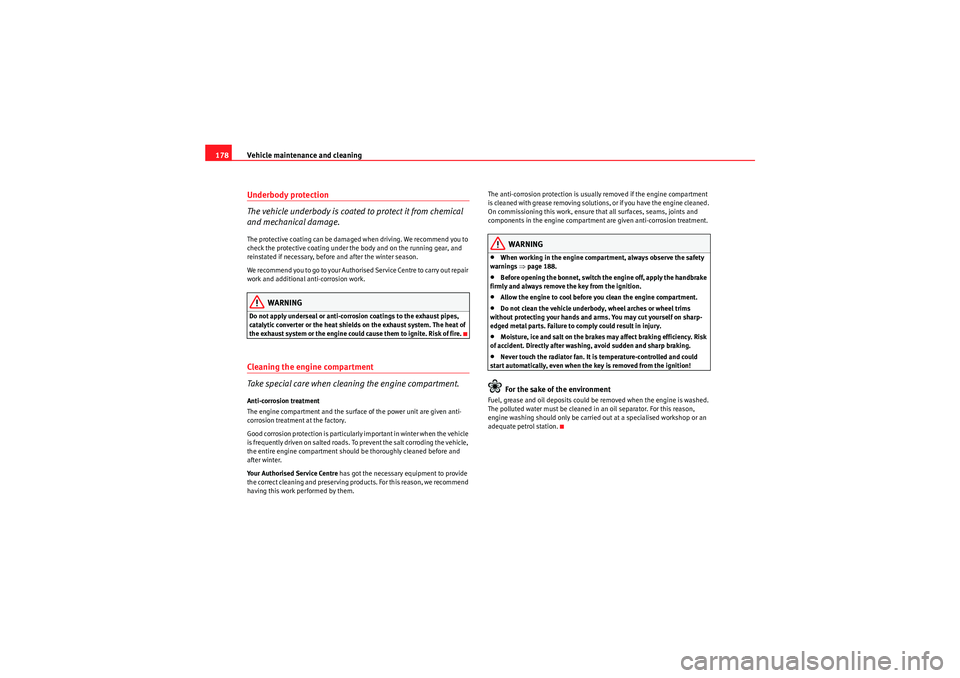 Seat Ibiza ST 2010  Owners manual Vehicle maintenance and cleaning
178Underbody protection
The vehicle underbody is coated to protect it from chemical 
and mechanical damage.The protective coating can be damaged  when driving. We reco