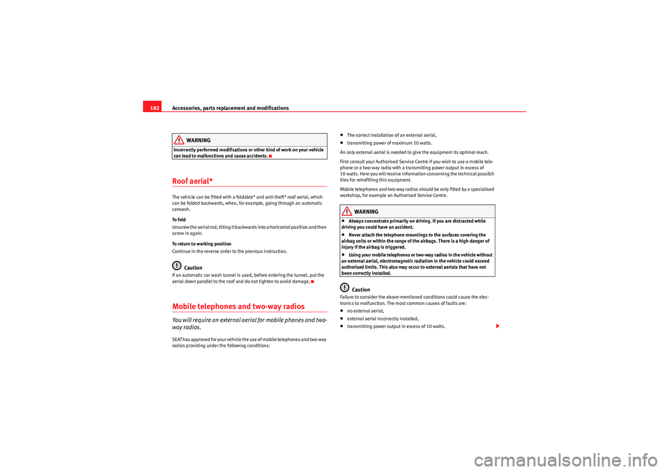 Seat Ibiza ST 2010  Owners manual Accessories, parts replacement and modifications
182
WARNING
Incorrectly performed modifications or other kind of work on your vehicle 
can lead to malfunctions and cause accidents.Roof aerial*The veh
