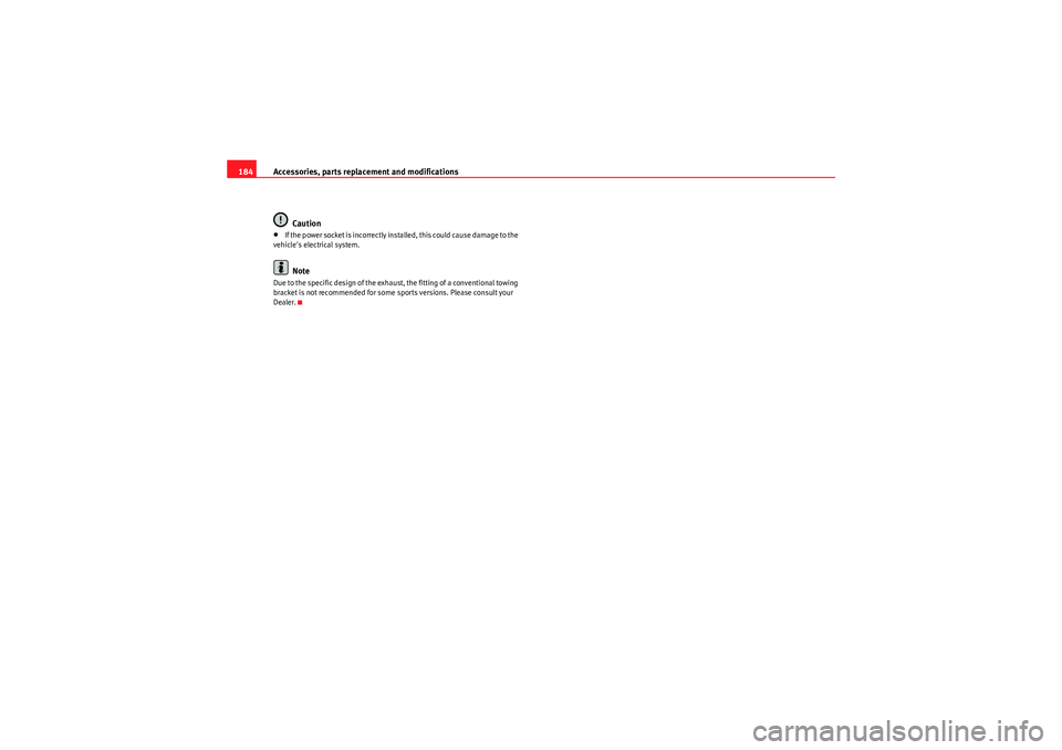 Seat Ibiza ST 2010  Owners manual Accessories, parts replacement and modifications
184
Caution•If the power socket is incorrectly installed, this could cause damage to the 
vehicles electrical system.Note
Due to the specific design