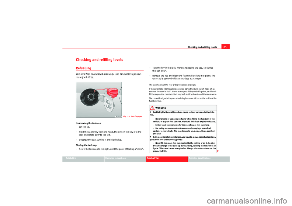 Seat Ibiza ST 2010 Service Manual Checking and refilling levels185
Safety First
Operating Instructions
Practical Tips
Technical Specifications
Checking and refilling levelsRefuellingThe tank flap is released manually. The tank holds a