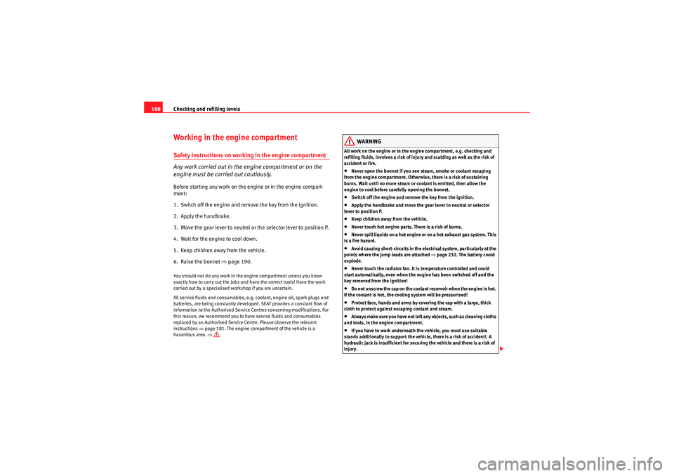 Seat Ibiza ST 2010 Service Manual Checking and refilling levels
188Working in the engine compartmentSafety instructions on working in the engine compartment
Any work carried out in the engine compartment or on the 
engine must be carr