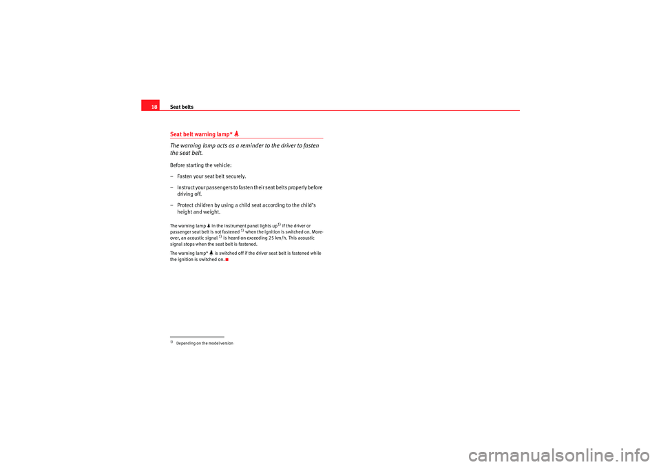 Seat Ibiza ST 2010 User Guide Seat belts
18Seat belt warning lamp* 

The warning lamp acts as a reminder to the driver to fasten 
the seat belt.Before starting the vehicle:
–Fasten your seat belt securely.
– Instruct your p