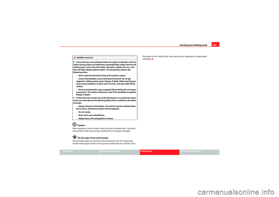 Seat Ibiza ST 2010  Owners manual Checking and refilling levels189
Safety First
Operating Instructions
Practical Tips
Technical Specifications
•If any work has to be performed when the engine is started or with the 
engine running, 