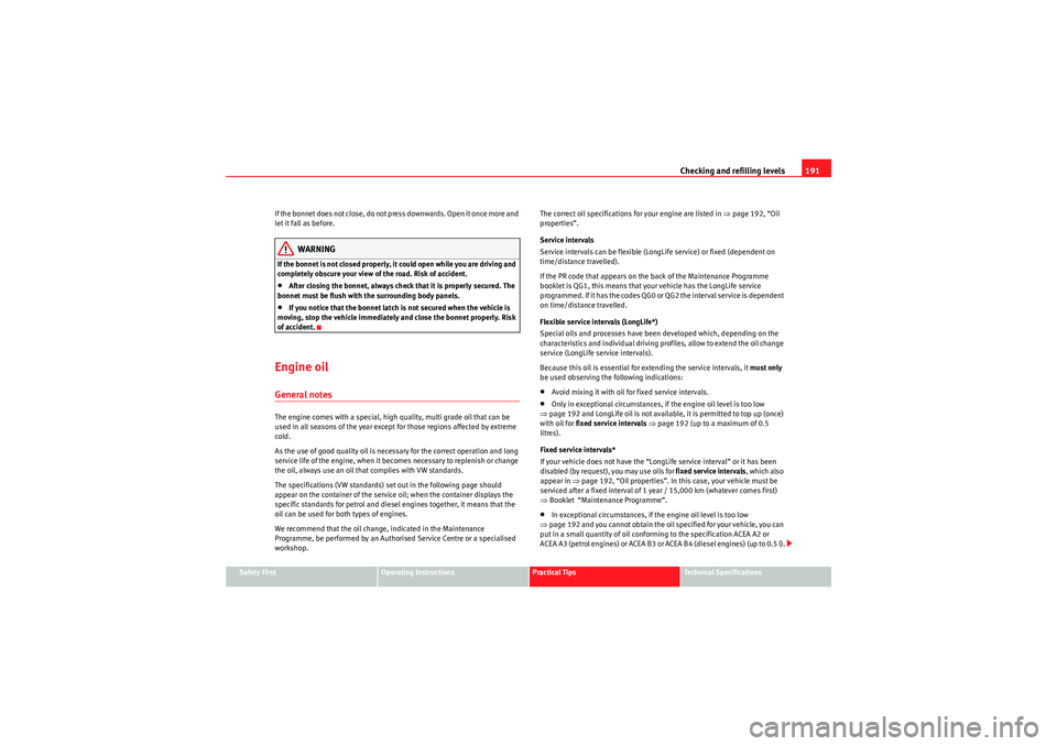 Seat Ibiza ST 2010 User Guide Checking and refilling levels191
Safety First
Operating Instructions
Practical Tips
Technical Specifications
If the bonnet does not close, do not press downwards. Open it once more and 
let it fall as