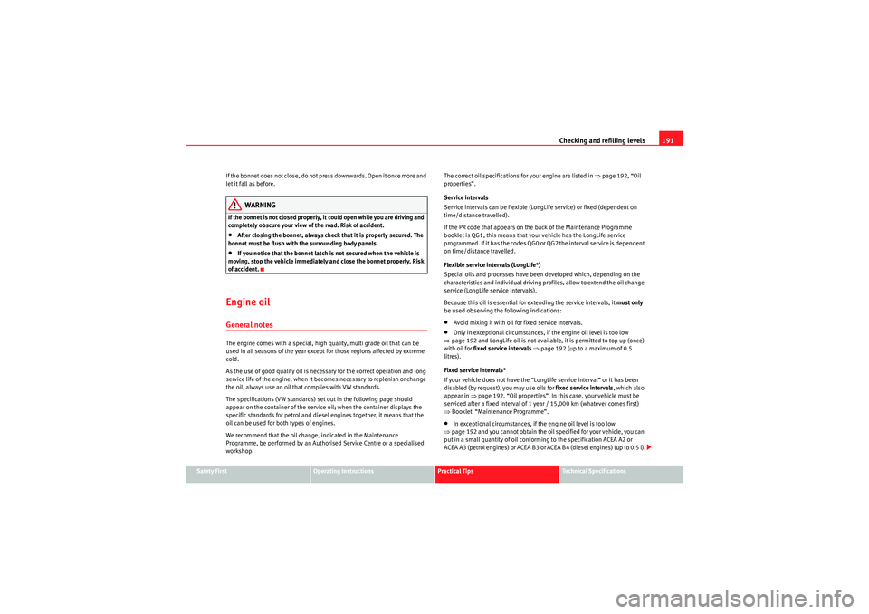 Seat Ibiza ST 2010  Owners manual Checking and refilling levels191
Safety First
Operating Instructions
Practical Tips
Technical Specifications
If the bonnet does not close, do not press downwards. Open it once more and 
let it fall as