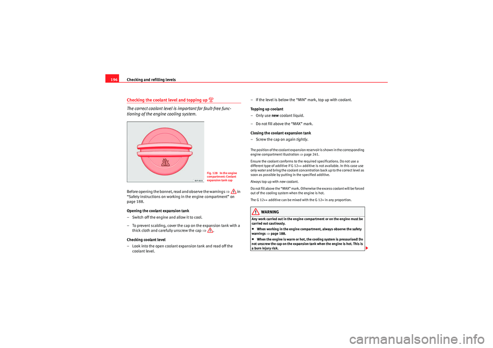 Seat Ibiza ST 2010  Owners manual Checking and refilling levels
196Checking the coolant level and topping up 

The correct coolant level is important for fault-free func-
tioning of the engine cooling system.Before opening the bonn