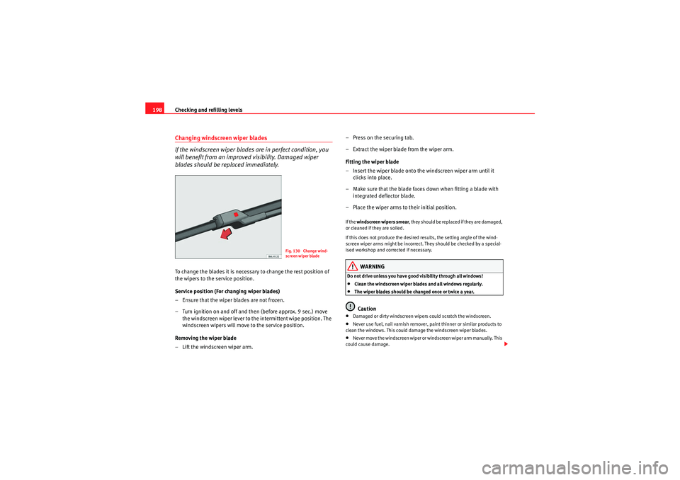 Seat Ibiza ST 2010  Owners manual Checking and refilling levels
198Changing windscreen wiper blades
If the windscreen wiper blades are in perfect condition, you 
will benefit from an improved visibility. Damaged wiper 
blades should b