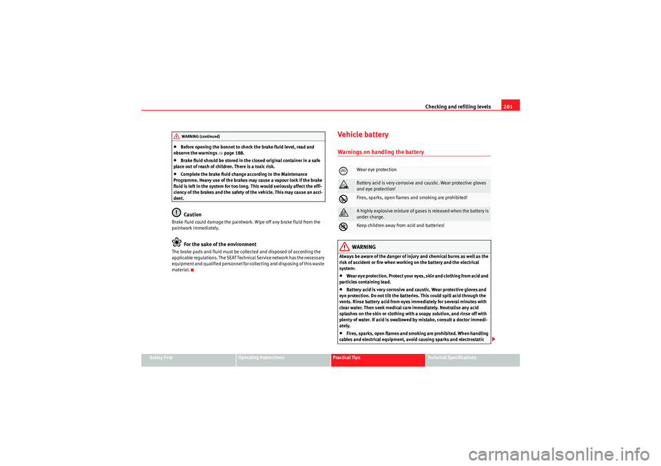 Seat Ibiza ST 2010  Owners manual Checking and refilling levels201
Safety First
Operating Instructions
Practical Tips
Technical Specifications
•Before opening the bonnet to check the brake fluid level, read and 
observe the warnings