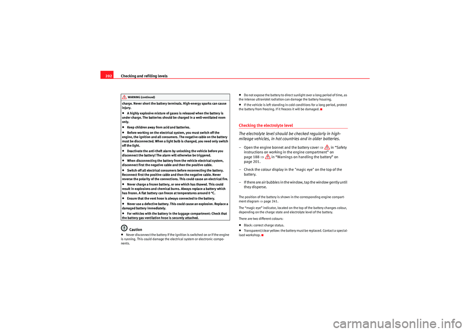 Seat Ibiza ST 2010  Owners manual Checking and refilling levels
202charge. Never short the battery terminals. High-energy sparks can cause 
injury.•A highly explosive mixture of gases is released when the battery is 
under charge. T