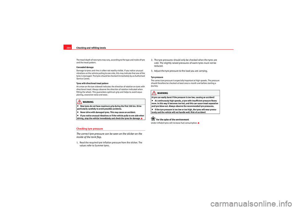 Seat Ibiza ST 2010  Owners manual Checking and refilling levels
204The tread depth of new tyres may vary, according to the type and make of tyre 
and the tread pattern.
Concealed damage
Damage to tyres and rims is often not readily vi