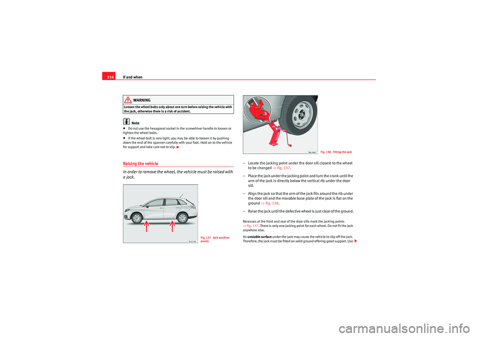 Seat Ibiza ST 2010  Owners manual If and when
214
WARNING
Loosen the wheel bolts only about one turn before raising the vehicle with 
the jack, otherwise there is a risk of accident.
Note
•Do not use the hexagonal socket in the scre