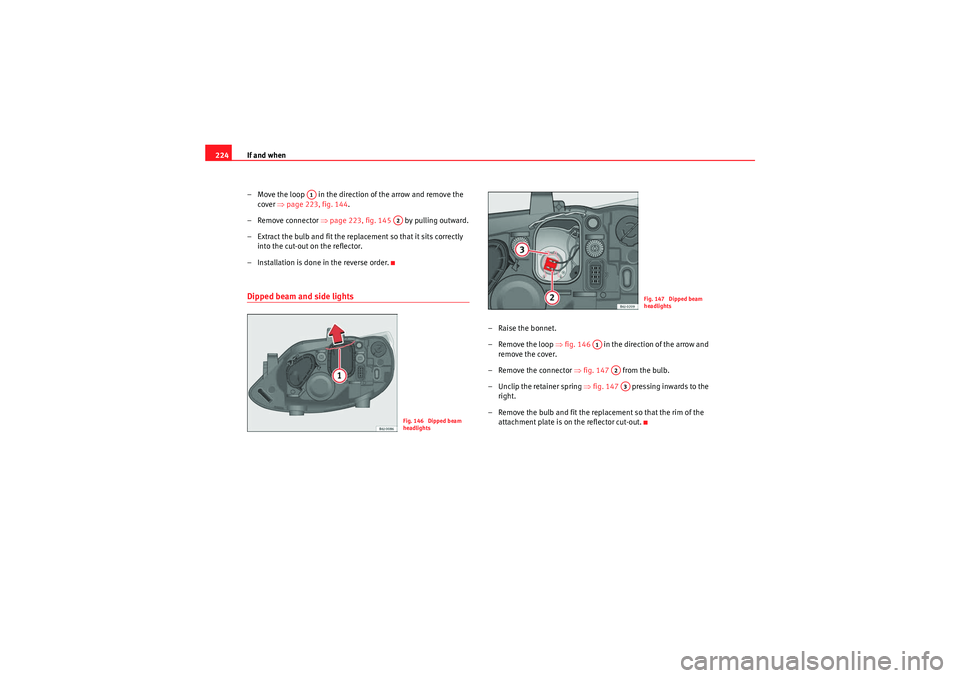 Seat Ibiza ST 2010  Owners manual If and when
224
– Move the loop   in the direction of the arrow and remove the cover  ⇒page 223, fig. 144 .
– Remove connector  ⇒page 223, fig. 145    by pulling outward.
– Extract the bulb 