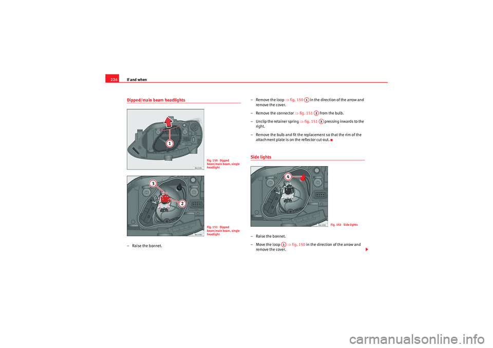 Seat Ibiza ST 2010  Owners manual If and when
226Dipped/main beam headlights – Raise the bonnet. – Remove the loop 
⇒fig. 150    in the direction of the arrow and 
remove the cover.
– Remove the connector  ⇒fig. 151   from t