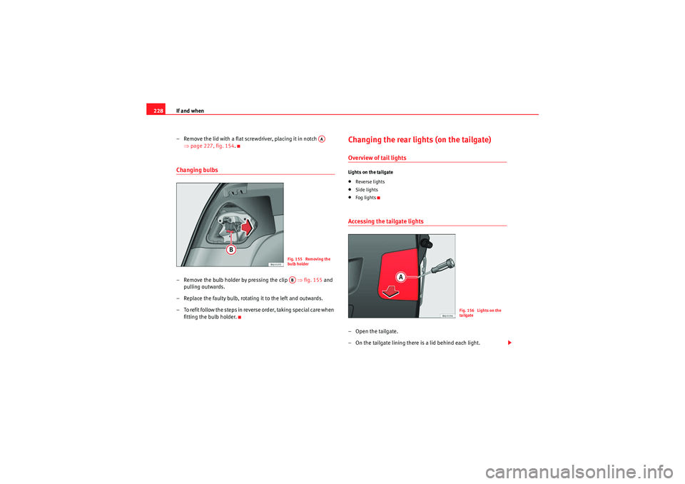 Seat Ibiza ST 2010  Owners manual If and when
228
– Remove the lid with a flat screwdriver, placing it in notch   ⇒page 227, fig. 154.Changing bulbs– Remove the bulb holder by pressing the clip    ⇒fig. 155  and 
pulling outwa