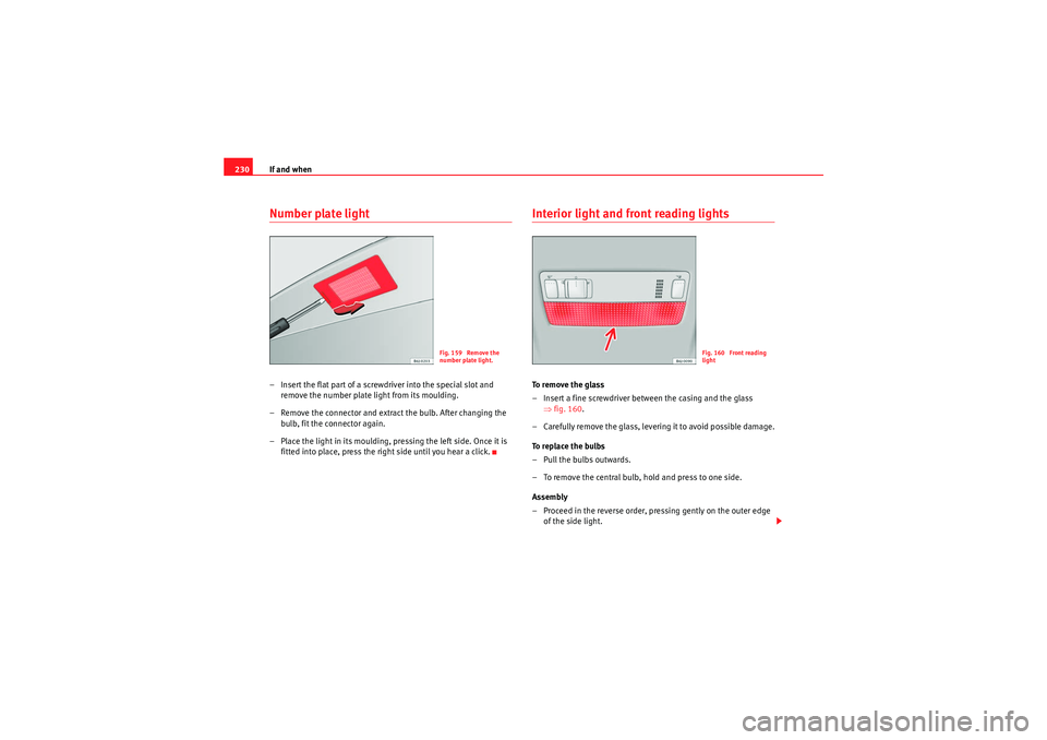 Seat Ibiza ST 2010 Owners manual If and when
230Number plate light– Insert the flat part of a screwdriver into the special slot and
remove the number plate light from its moulding.
– Remove the connector and extract the bulb. Af Seat Ibiza ST 2010 Owners manual If and when
230Number plate light– Insert the flat part of a screwdriver into the special slot and
remove the number plate light from its moulding.
– Remove the connector and extract the bulb. Af