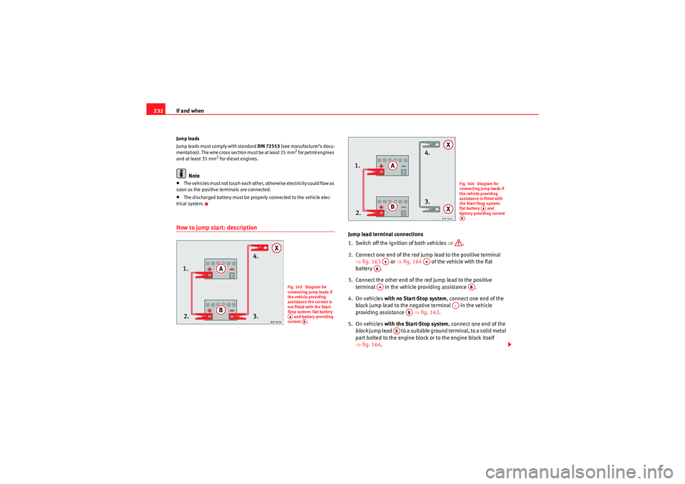 Seat Ibiza ST 2010 Owners manual If and when
232Jump leads
Jump leads must comply with standard DIN 72553 (see manufacturer’s docu-
mentation). The wire cross section must be at least 25 mm
2 for petrol engines
and at least 35 mm Seat Ibiza ST 2010 Owners manual If and when
232Jump leads
Jump leads must comply with standard DIN 72553 (see manufacturer’s docu-
mentation). The wire cross section must be at least 25 mm
2 for petrol engines
and at least 35 mm