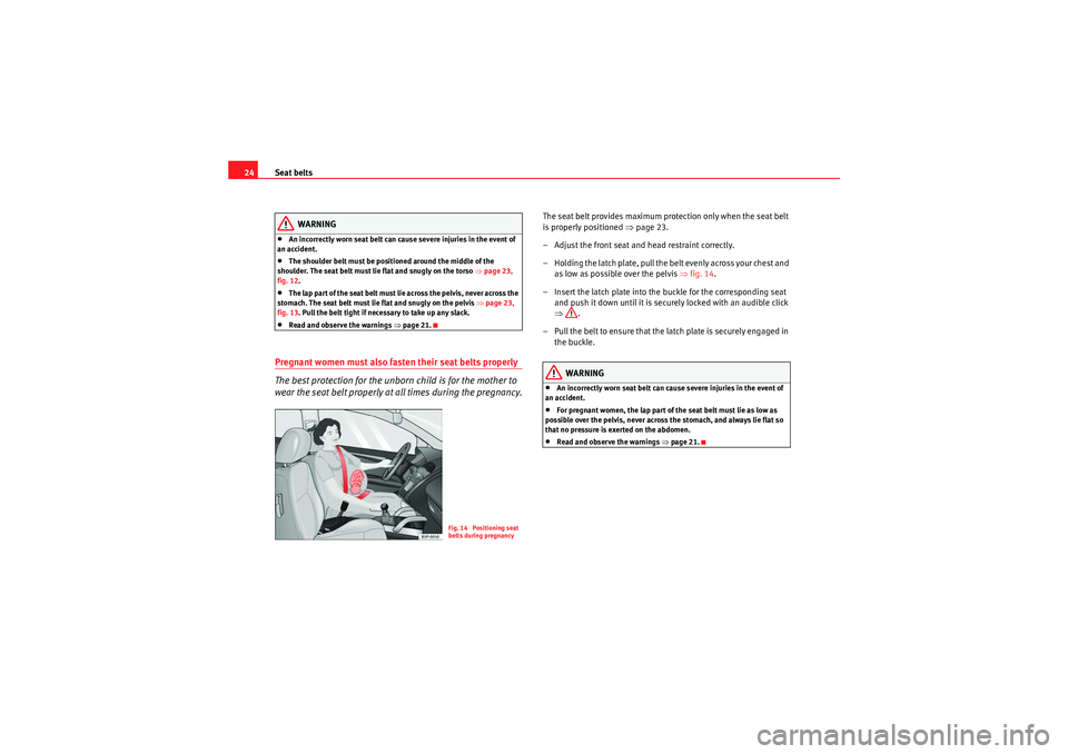 Seat Ibiza ST 2010 Owners Guide Seat belts
24
WARNING
•An incorrectly worn seat belt can cause severe injuries in the event of 
an accident.•The shoulder belt must be positioned around the middle of the 
shoulder. The seat belt 