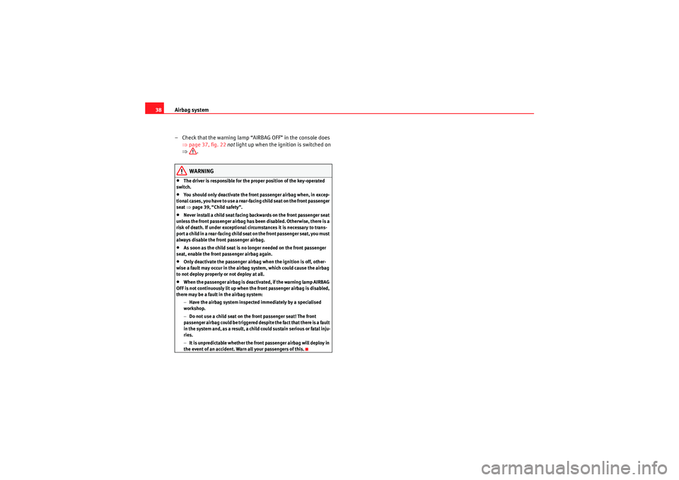 Seat Ibiza ST 2010  Owners manual Airbag system
38
– Check that the warning lamp “AIRBAG OFF” in the console does ⇒page 37, fig. 22  not  light up when the ignition is switched on 
⇒ .
WARNING
•The driver is responsible fo