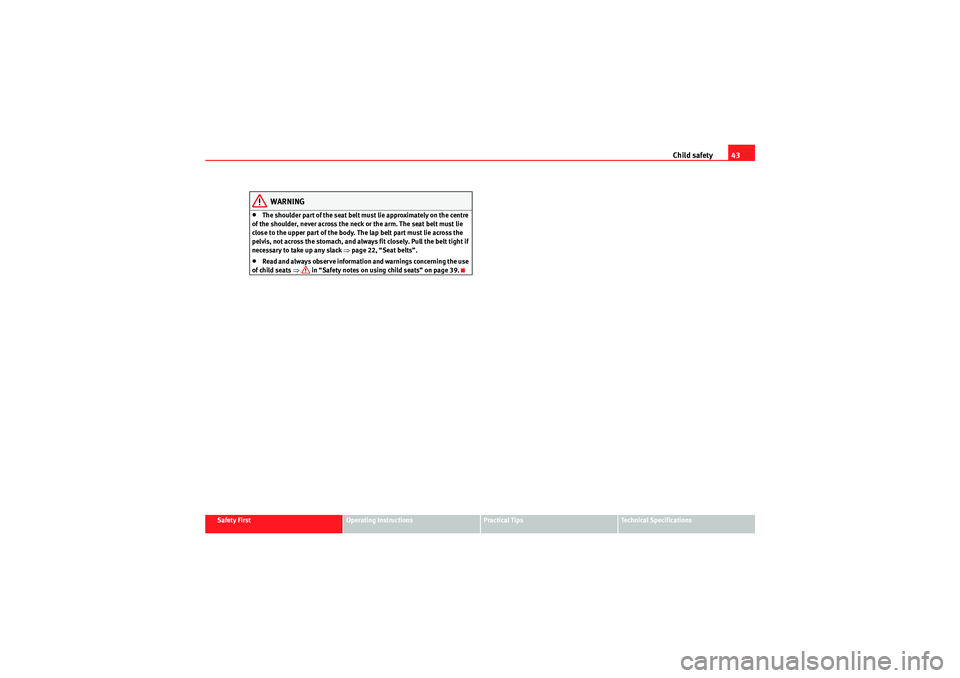 Seat Ibiza ST 2010 Service Manual Child safety43
Safety First
Operating Instructions
Practical Tips
Technical Specifications
WARNING
•The shoulder part of the seat belt must lie approximately on the centre 
of the shoulder, never ac