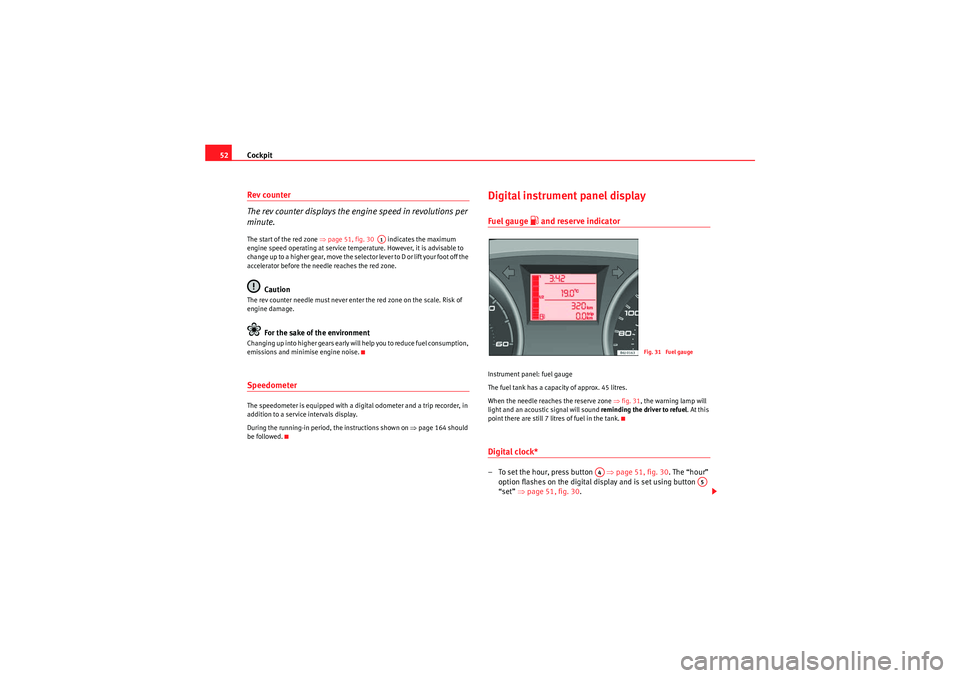 Seat Ibiza ST 2010  Owners manual Cockpit
52Rev counter
The rev counter displays the engine speed in revolutions per 
minute.The start of the red zone ⇒ page 51, fig. 30   indicates the maximum 
engine speed operating at service tem