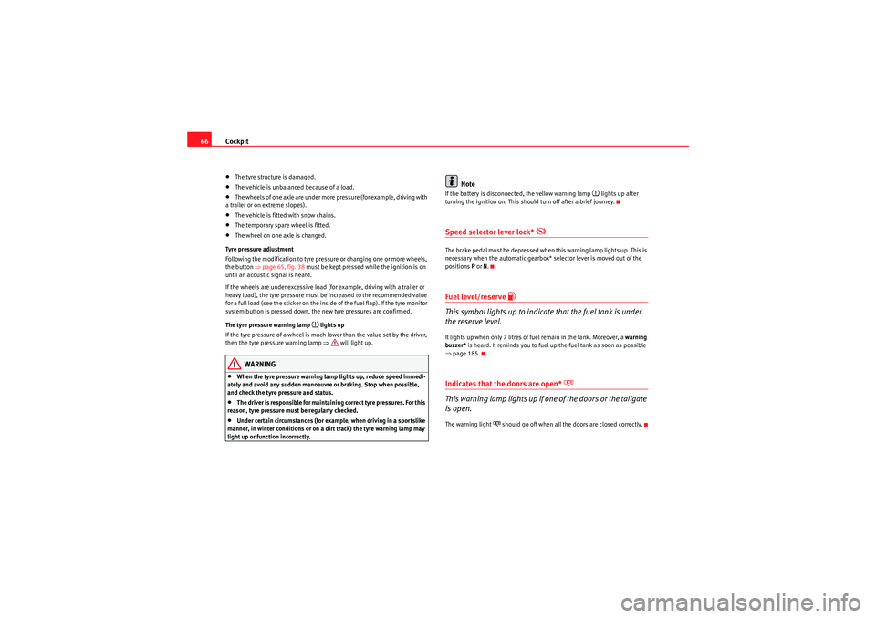 Seat Ibiza ST 2010  Owners manual Cockpit
66•The tyre structure is damaged.•The vehicle is unbalanced because of a load.•The wheels of one axle are under more pressure (for example, driving with 
a trailer or on extreme slopes).