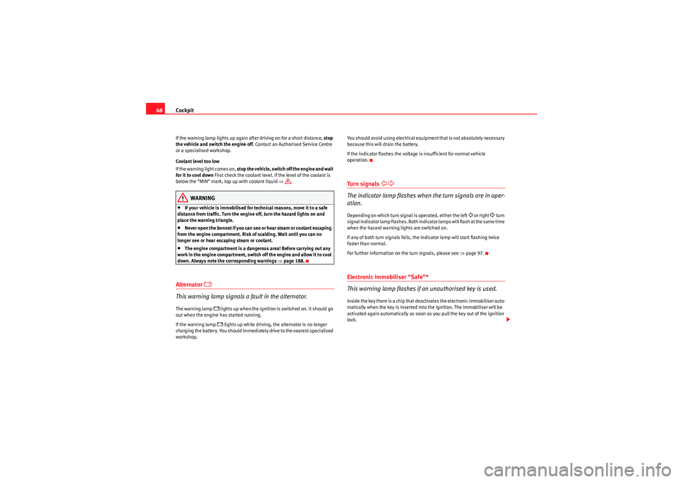 Seat Ibiza ST 2010  Owners manual Cockpit
68If the warning lamp lights up again after driving on for a short distance,  stop 
the vehicle and switch the engine off . Contact an Authorised Service Centre 
or a specialised workshop.
Coo