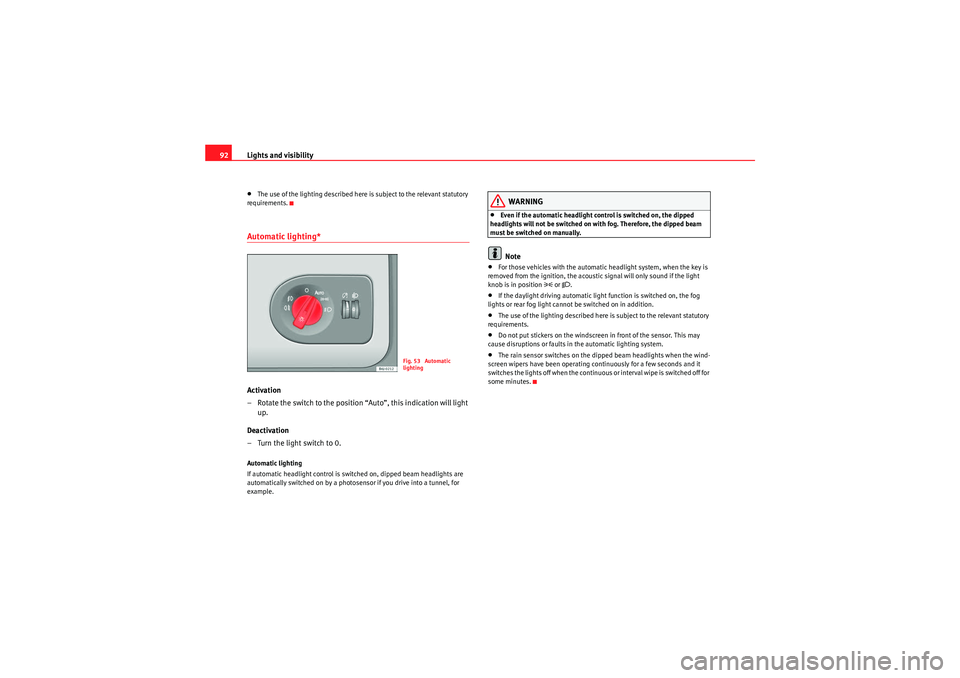 Seat Ibiza ST 2010  Owners manual Lights and visibility
92•The use of the lighting described here is subject to the relevant statutory 
requirements.Automatic lighting*Activation
– Rotate the switch to the position “Auto”, thi