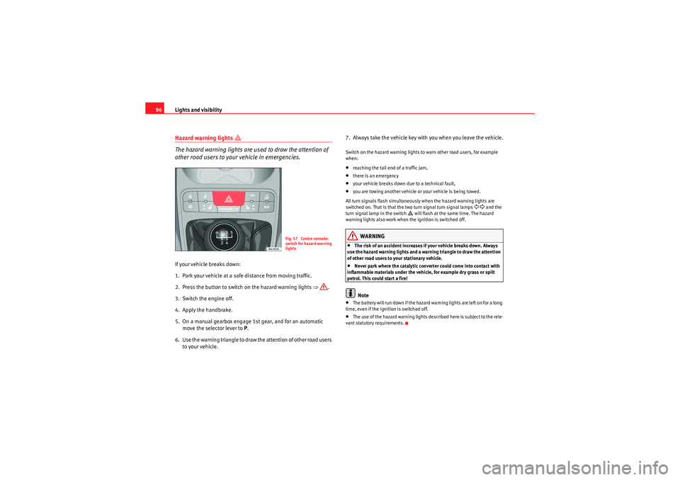 Seat Ibiza ST 2010 Owners Manual Lights and visibility
96Hazard warning lights 
� 
The hazard warning lights are used to draw the attention of 
other road users to your vehicle in emergencies.
If your vehicle breaks down:
1. Park yo