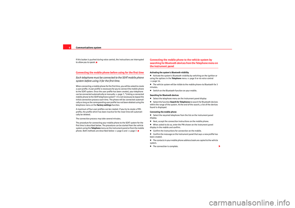 Seat Ibiza ST 2010  COMMUNICATION SYSTEM Communications system
6If this button is pushed during voice control, the instructions are interrupted 
to allow you to speak.Connecting the mobile phone before using for the first time
Each telephone