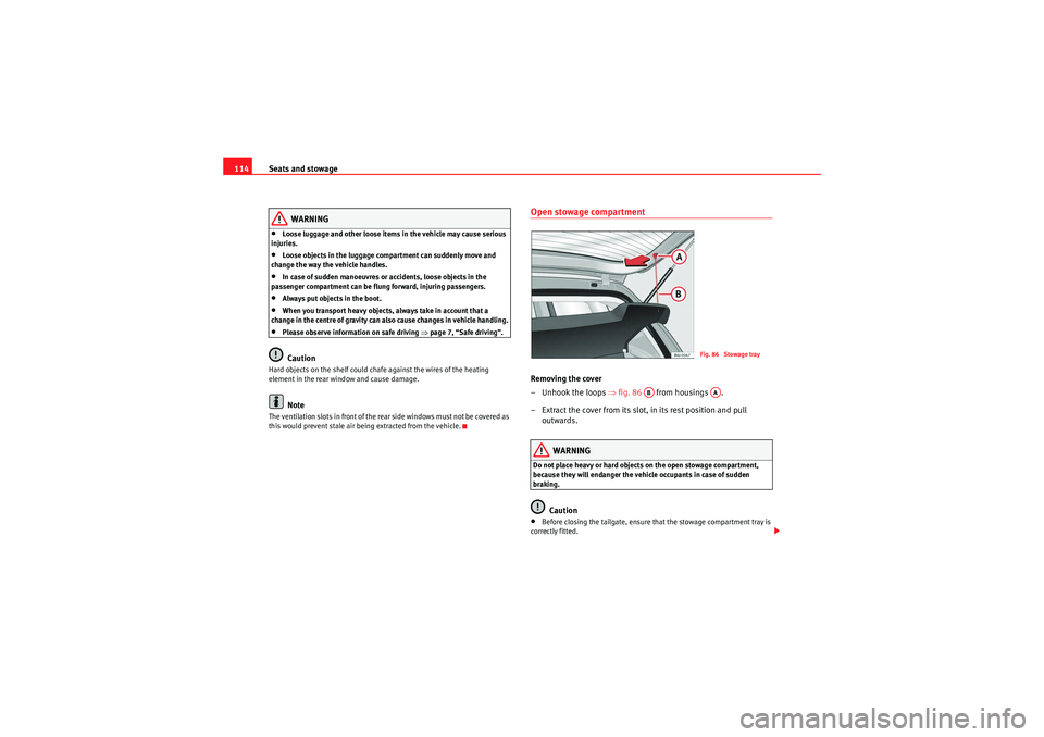 Seat Ibiza 5D 2009  Owners manual Seats and stowage
114
WARNING
•Loose luggage and other loose items in the vehicle may cause serious 
injuries.•Loose objects in the luggage compartment can suddenly move and 
change the way the ve