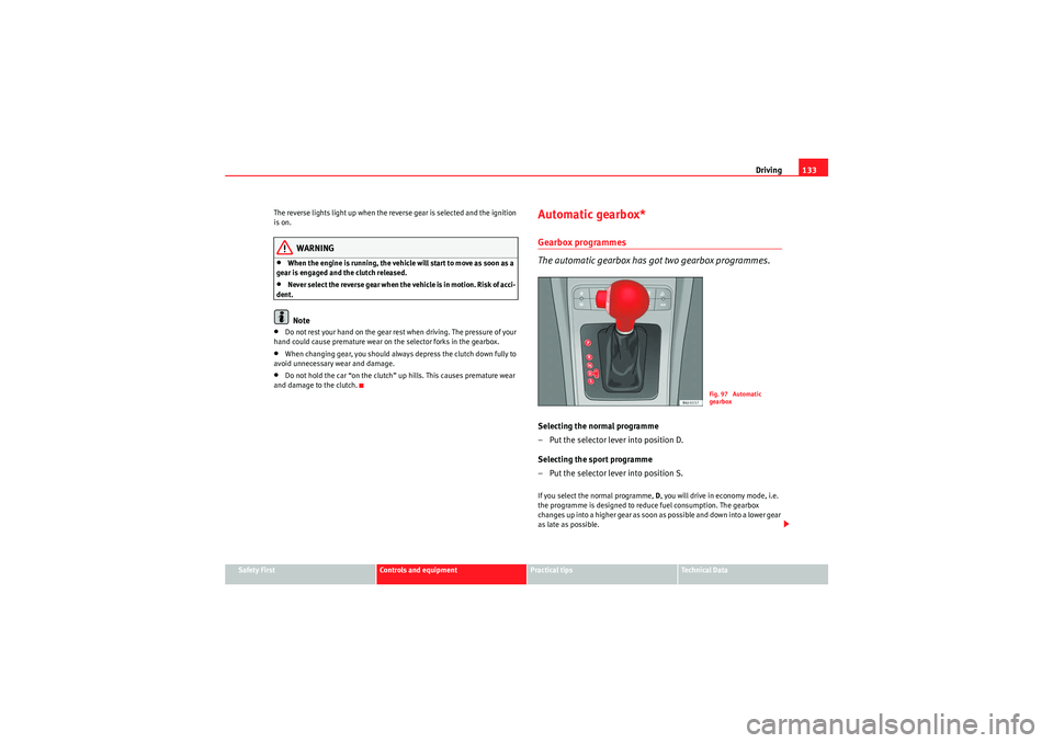 Seat Ibiza 5D 2009  Owners manual Driving133
Safety First
Controls and equipment
Practical tips
Technical Data
The reverse lights light up when the reverse gear is selected and the ignition 
is on.
WARNING
•When the engine is runnin