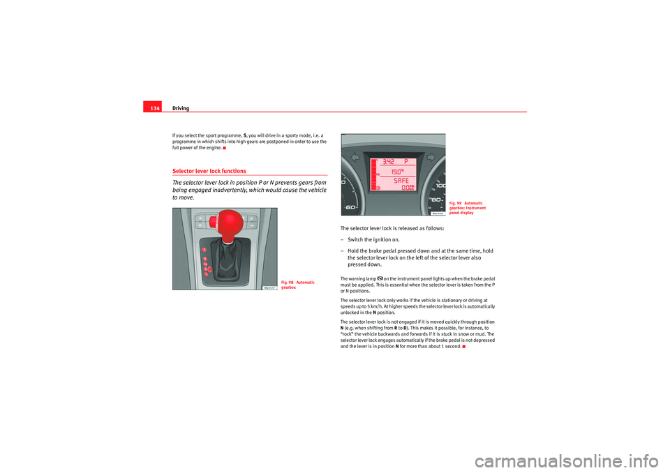 Seat Ibiza 5D 2009  Owners manual Driving
134If you select the sport programme, S, you will drive in a sporty mode, i.e. a 
programme in which shifts into high gears are postponed in order to use the 
full power of the engine.Selector