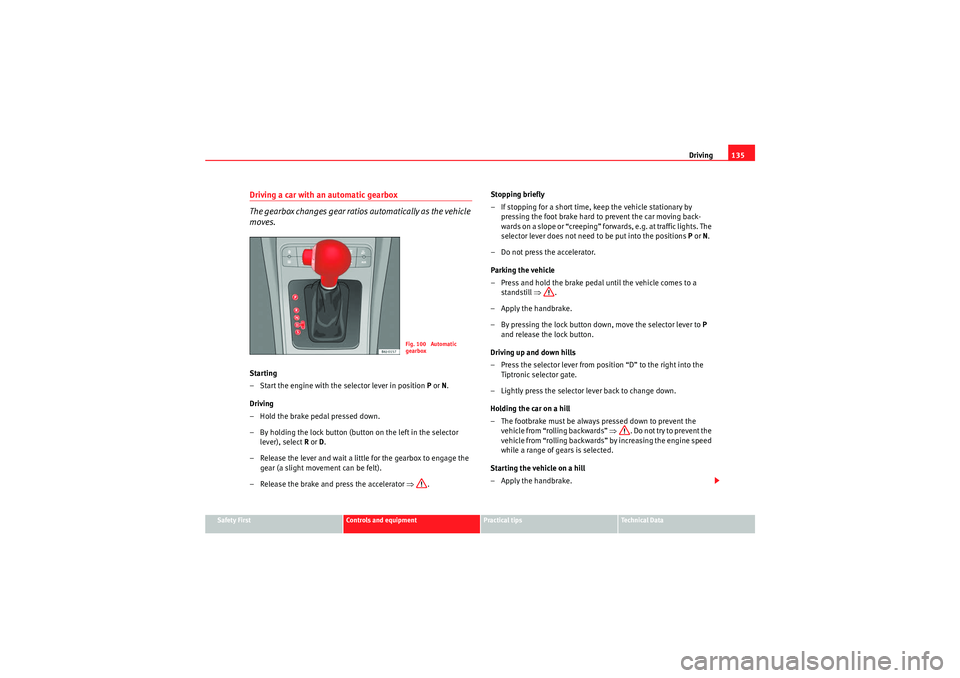 Seat Ibiza 5D 2009  Owners manual Driving135
Safety First
Controls and equipment
Practical tips
Technical Data
Driving a car with an automatic gearbox
The gearbox changes gear ratios automatically as the vehicle 
moves.Starting
– St