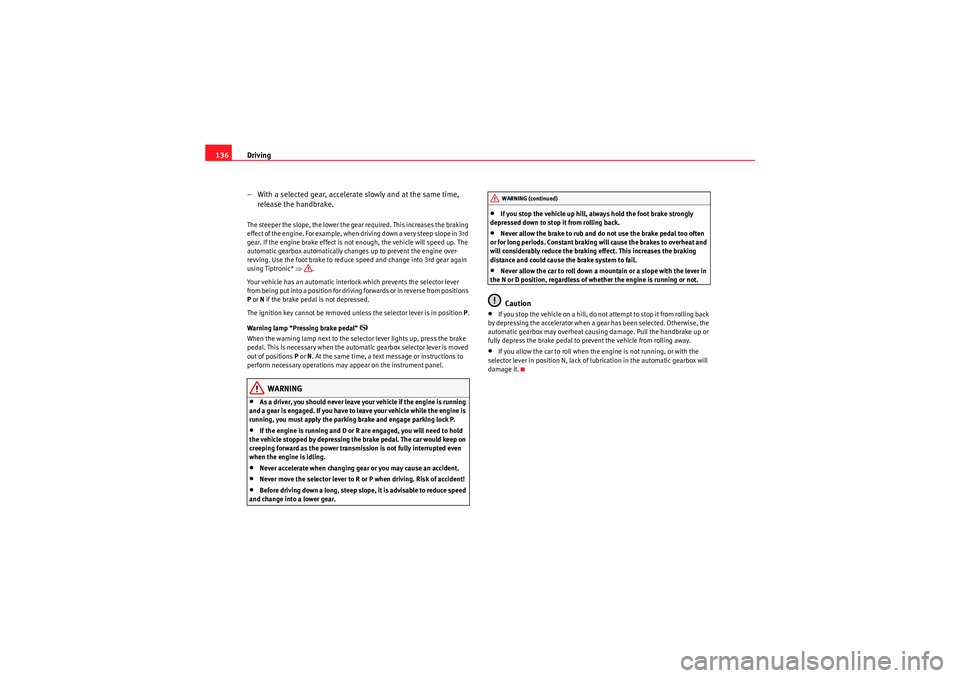 Seat Ibiza 5D 2009  Owners manual Driving
136
– With a selected gear, accelerate slowly and at the same time, release the handbrake.The steeper the slope, the lower the gear required. This increases the braking 
effect of the engine