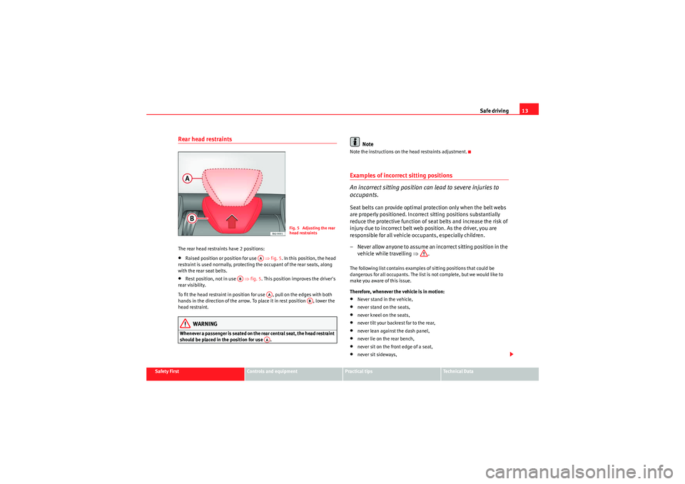 Seat Ibiza 5D 2009 User Guide Safe driving13
Safety First
Controls and equipment
Practical tips
Technical Data
Rear head restraintsThe rear head restraints have 2 positions:•Raised position or position for use   ⇒ fig. 5. In t