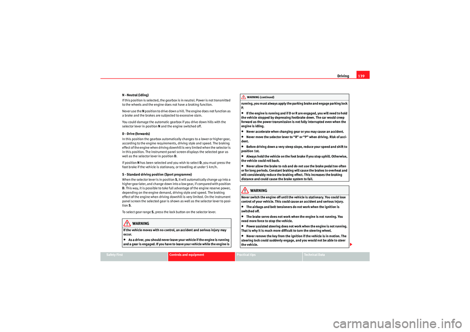 Seat Ibiza 5D 2009  Owners manual Driving139
Safety First
Controls and equipment
Practical tips
Technical Data
N - Neutral (idling)
If this position is selected, the gearbox is in neutral. Power is not transmitted 
to the wheels and t