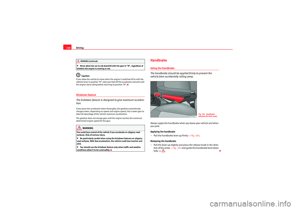 Seat Ibiza 5D 2009  Owners manual Driving
140•Never allow the car to roll downhill with the gear in “N”, regardless of 
whether the engine is running or not.Caution
If you allow the vehicle to move when the engine is switched of