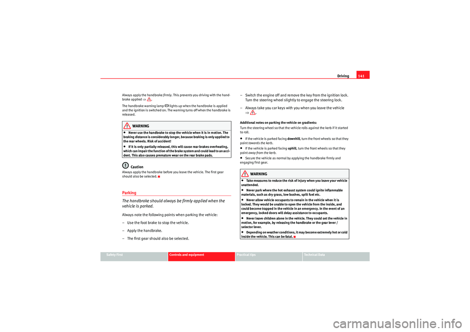 Seat Ibiza 5D 2009  Owners manual Driving141
Safety First
Controls and equipment
Practical tips
Technical Data
Always apply the handbrake 
firmly. This prevents you driving with the hand-
brake applied ⇒ .
The handbrake warning lamp