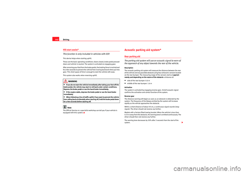 Seat Ibiza 5D 2009  Owners manual Driving
142Hill-start assist*
This function is only included in vehicles with ESP.This device helps when starting uphill.
These are the basic operating conditions: doors closed, brake pedal pressed 
d