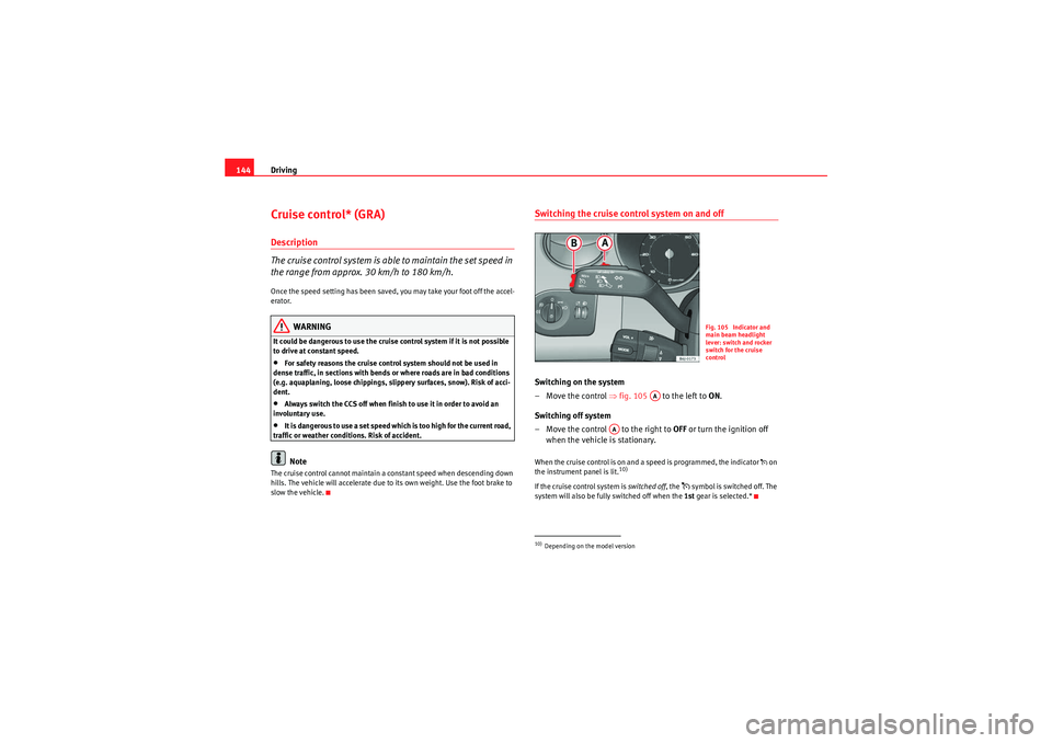 Seat Ibiza 5D 2009  Owners manual Driving
144Cruise control* (GRA)Description
The cruise control system is able to maintain the set speed in 
the range from approx. 30 km/h to 180 km/h.Once the speed setting has been saved, you may ta
